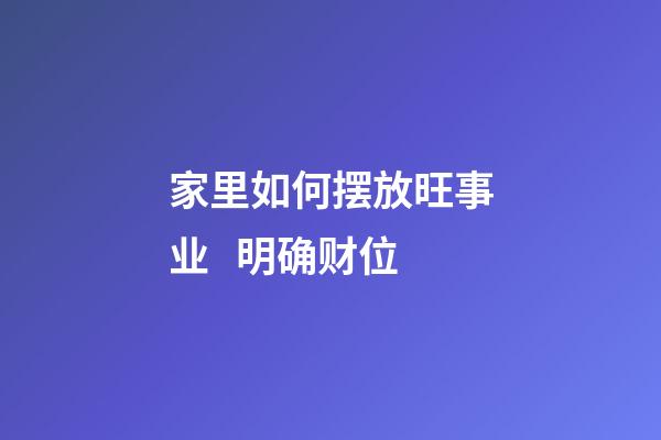 家里如何摆放旺事业   明确财位